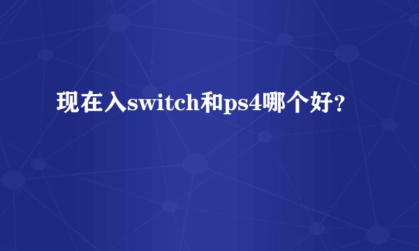 现在入switch和ps4哪个好？