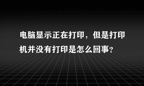 电脑显示正在打印，但是打印机并没有打印是怎么回事？