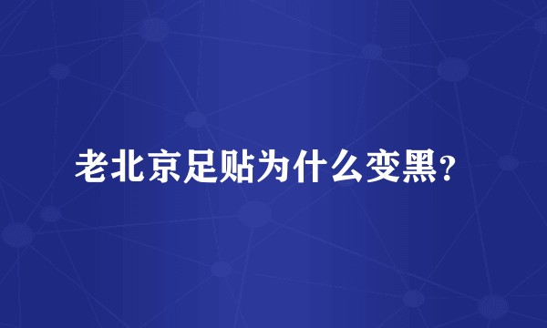 老北京足贴为什么变黑？