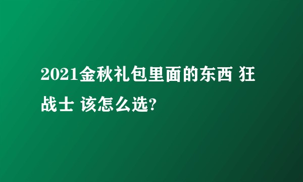 2021金秋礼包里面的东西 狂战士 该怎么选?