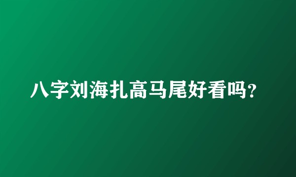 八字刘海扎高马尾好看吗？
