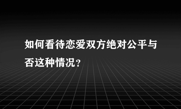 如何看待恋爱双方绝对公平与否这种情况？
