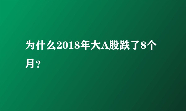 为什么2018年大A股跌了8个月？
