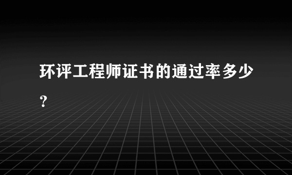 环评工程师证书的通过率多少？