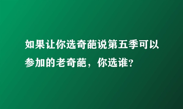 如果让你选奇葩说第五季可以参加的老奇葩，你选谁？
