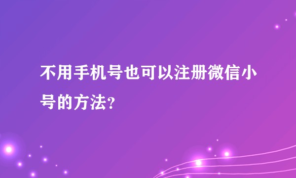 不用手机号也可以注册微信小号的方法？