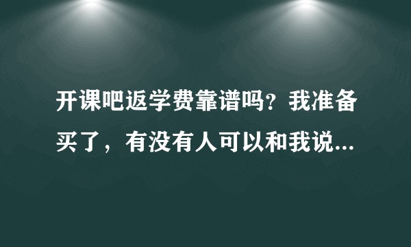 开课吧返学费靠谱吗？我准备买了，有没有人可以和我说一下呀？