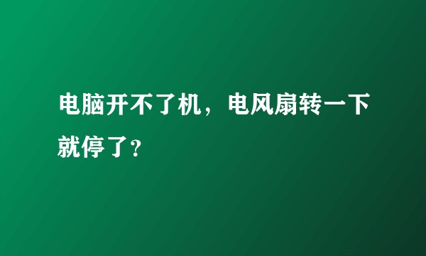 电脑开不了机，电风扇转一下就停了？