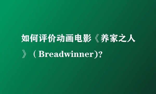 如何评价动画电影《养家之人》（Breadwinner)？