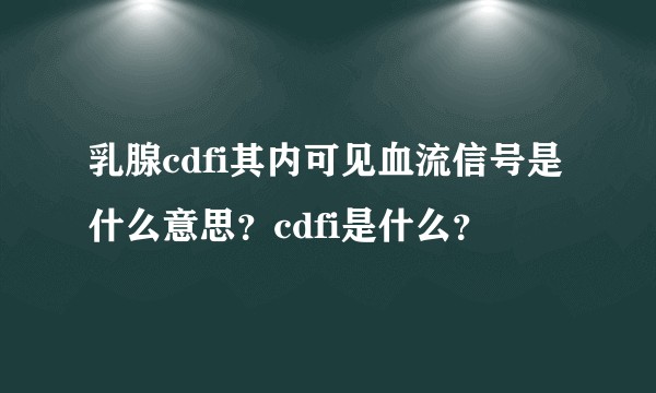 乳腺cdfi其内可见血流信号是什么意思？cdfi是什么？