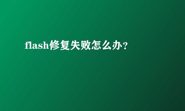 flash修复失败怎么办？