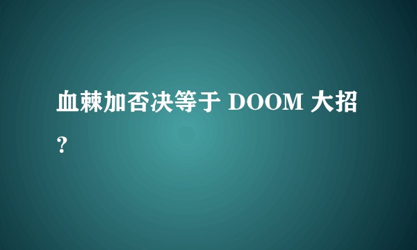 血棘加否决等于 DOOM 大招？