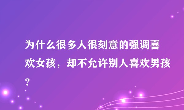 为什么很多人很刻意的强调喜欢女孩，却不允许别人喜欢男孩？