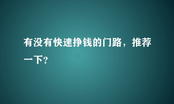 有没有快速挣钱的门路，推荐一下？