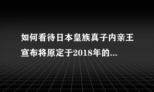 如何看待日本皇族真子内亲王宣布将原定于2018年的婚礼推迟至2020年？