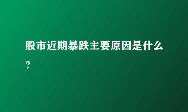 股市近期暴跌主要原因是什么？