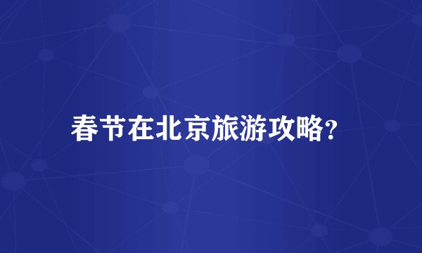 春节在北京旅游攻略？