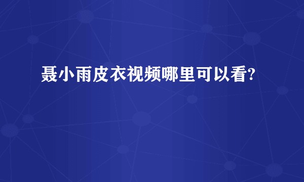 聂小雨皮衣视频哪里可以看?