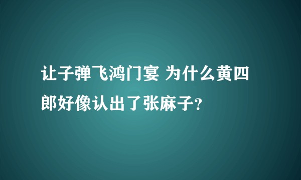 让子弹飞鸿门宴 为什么黄四郎好像认出了张麻子？
