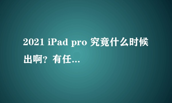 2021 iPad pro 究竟什么时候出啊？有任何消息吗?