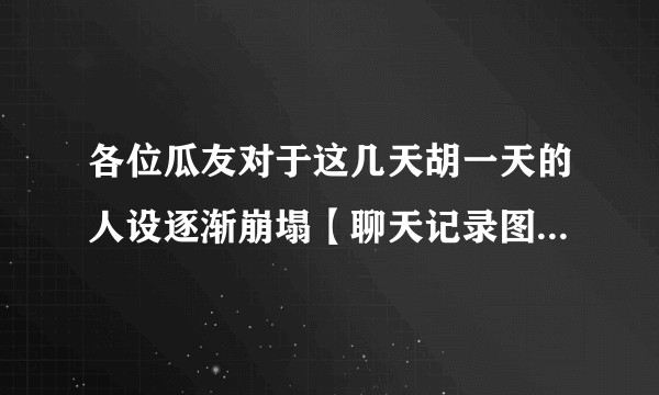 各位瓜友对于这几天胡一天的人设逐渐崩塌【聊天记录图片视频录音】怎么看？