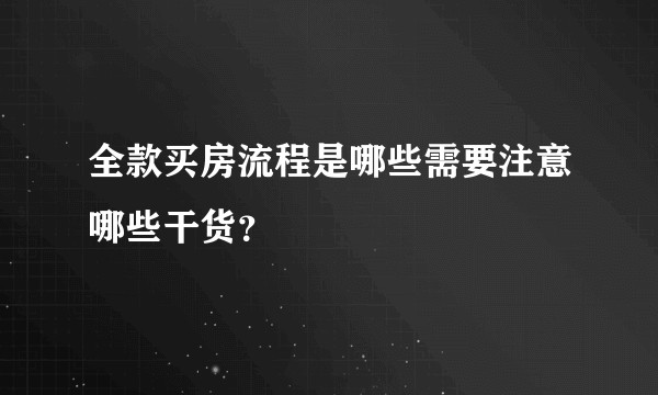 全款买房流程是哪些需要注意哪些干货？