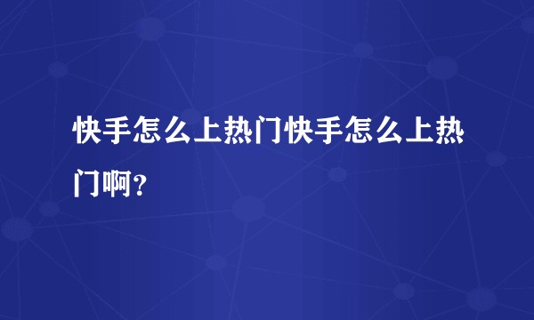 快手怎么上热门快手怎么上热门啊？