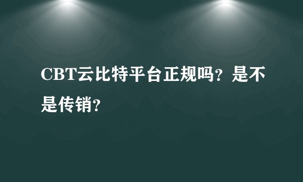 CBT云比特平台正规吗?是不是传销?