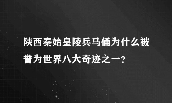 陕西秦始皇陵兵马俑为什么被誉为世界八大奇迹之一？
