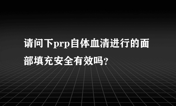 请问下prp自体血清进行的面部填充安全有效吗？