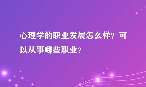 心理学的职业发展怎么样？可以从事哪些职业？