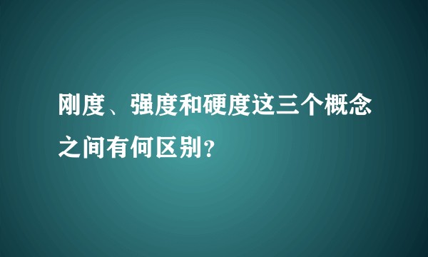 刚度、强度和硬度这三个概念之间有何区别？