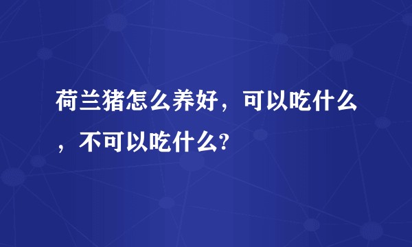 荷兰猪怎么养好，可以吃什么，不可以吃什么?