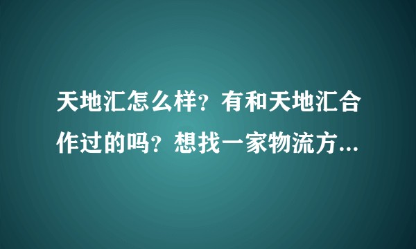 天地汇怎么样？有和天地汇合作过的吗？想找一家物流方面的合作商。?