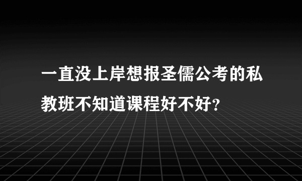 一直没上岸想报圣儒公考的私教班不知道课程好不好？