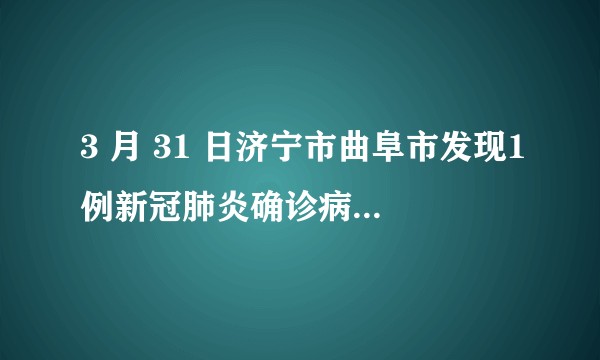 3 月 31 日济宁市曲阜市发现1例新冠肺炎确诊病例，目前情况如何？
