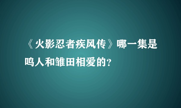 《火影忍者疾风传》哪一集是鸣人和雏田相爱的？
