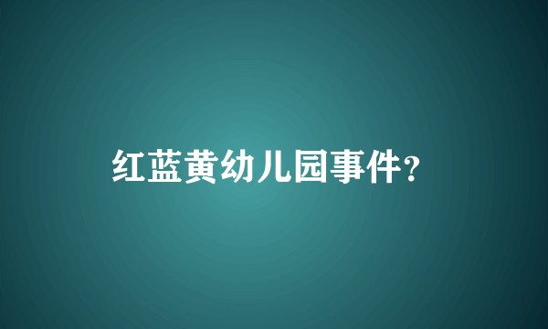 红蓝黄幼儿园事件？