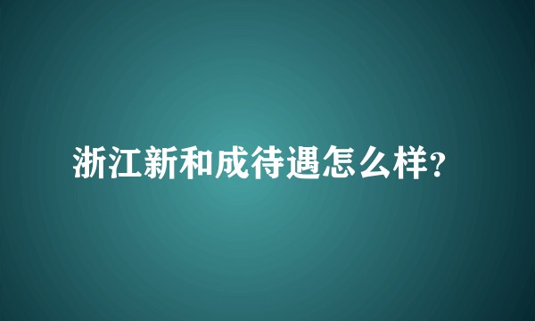 浙江新和成待遇怎么样？