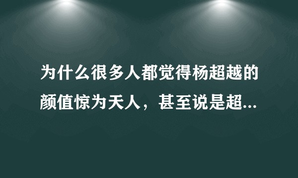 为什么很多人都觉得杨超越的颜值惊为天人，甚至说是超高颜值？