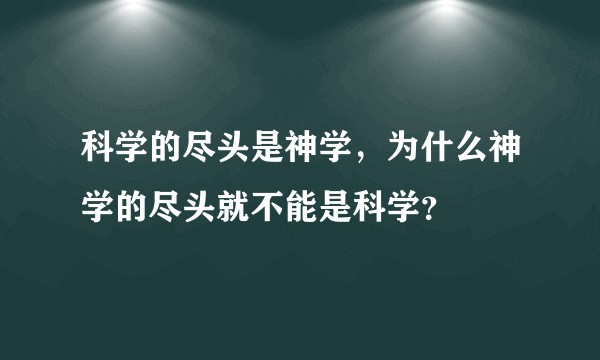 科学的尽头是神学，为什么神学的尽头就不能是科学？
