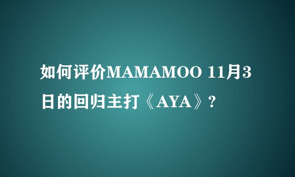 如何评价MAMAMOO 11月3日的回归主打《AYA》?