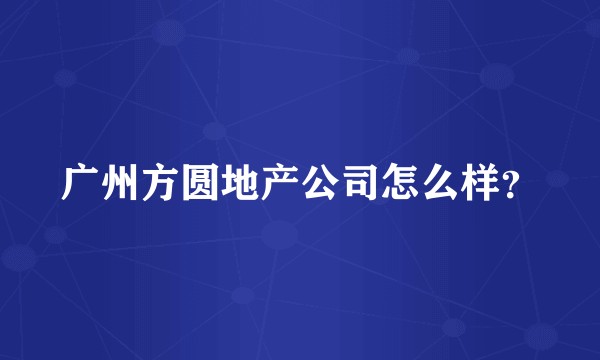 广州方圆地产公司怎么样?