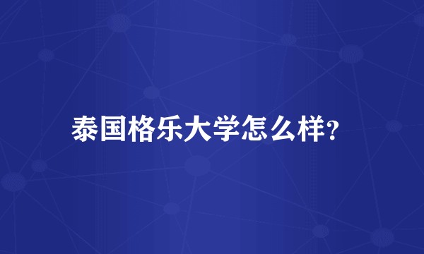 泰国格乐大学怎么样？