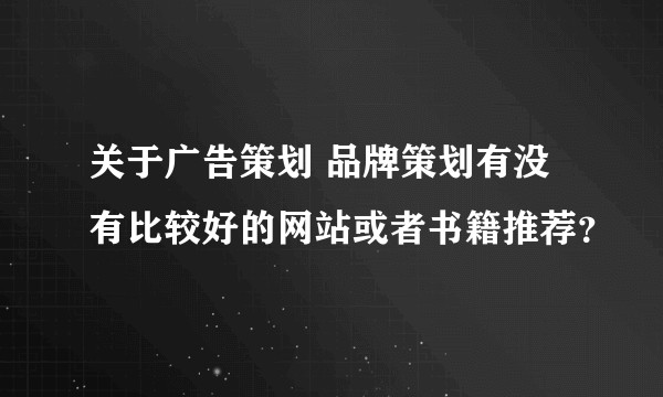 关于广告策划 品牌策划有没有比较好的网站或者书籍推荐？