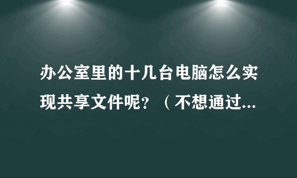 办公室里的十几台电脑怎么实现共享文件呢？（不想通过某个人软件的上传和下载）？