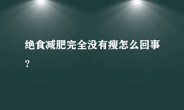 绝食减肥完全没有瘦怎么回事？