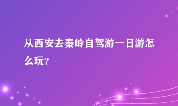 从西安去秦岭自驾游一日游怎么玩？