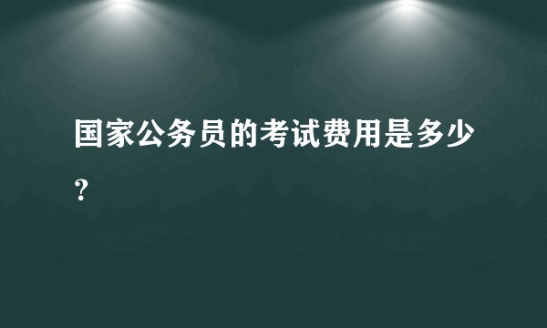国家公务员的考试费用是多少？