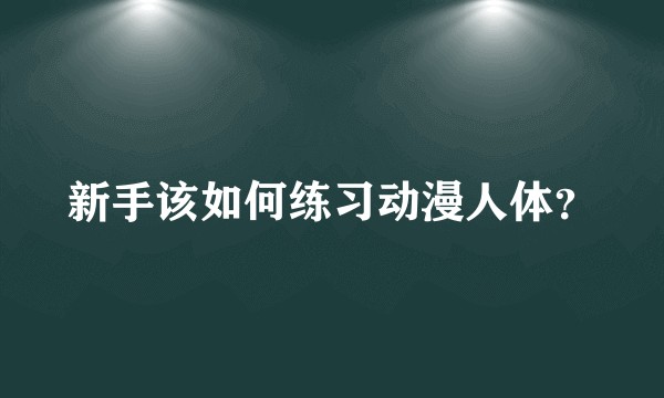 新手该如何练习动漫人体？